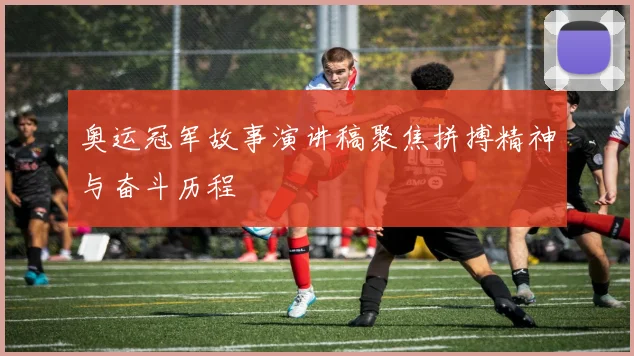 奥运冠军故事演讲稿聚焦拼搏精神与奋斗历程