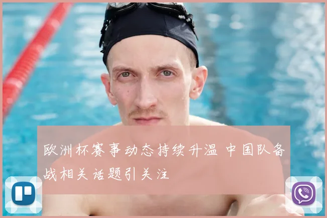 欧洲杯赛事动态持续升温 中国队备战相关话题引关注