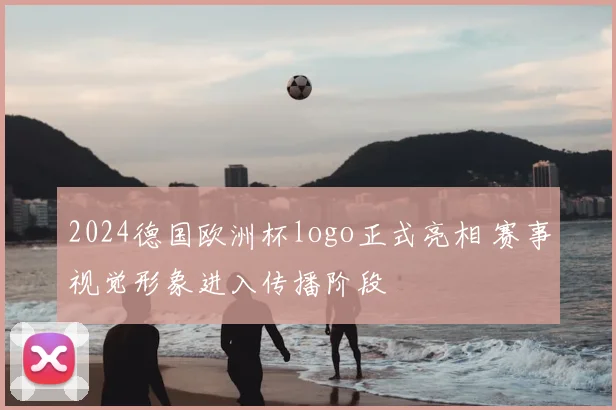 2024德国欧洲杯logo正式亮相 赛事视觉形象进入传播阶段