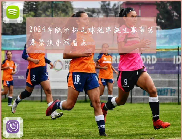 2024年欧洲杯足球冠军诞生赛事落幕聚焦夺冠看点