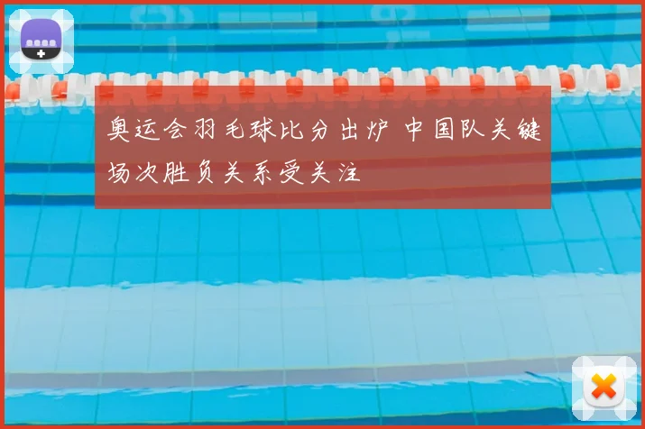 奥运会羽毛球比分出炉 中国队关键场次胜负关系受关注
