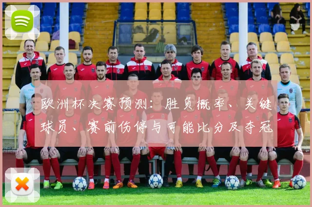 欧洲杯决赛预测：胜负概率、关键球员、赛前伤停与可能比分及夺冠赔率走势