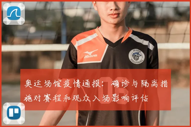 奥运场馆疫情通报：确诊与隔离措施对赛程和观众入场影响评估