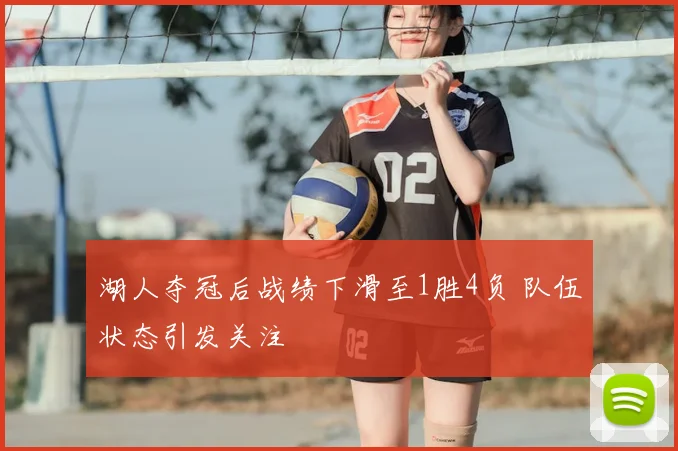 湖人夺冠后战绩下滑至1胜4负 队伍状态引发关注