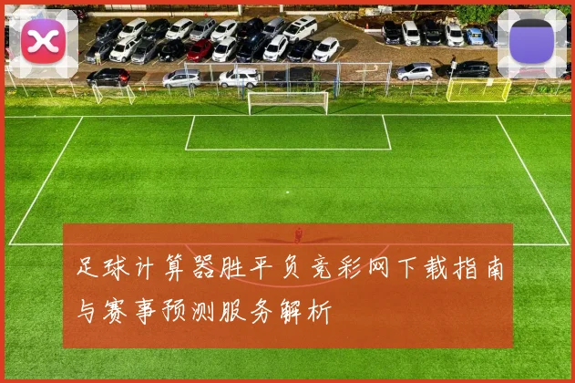 足球计算器胜平负竞彩网下载指南与赛事预测服务解析