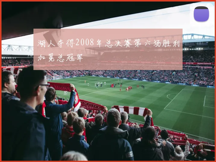 湖人夺得2008年总决赛第六场胜利加冕总冠军