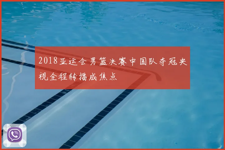 2018亚运会男篮决赛中国队夺冠央视全程转播成焦点