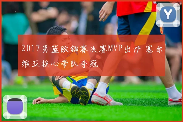 2017男篮欧锦赛决赛MVP出炉 塞尔维亚核心带队夺冠