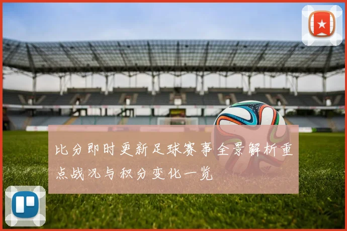 比分即时更新足球赛事全景解析重点战况与积分变化一览
