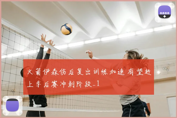 火箭伊森伤后复出训练加速 有望赶上季后赛冲刺阶段_1