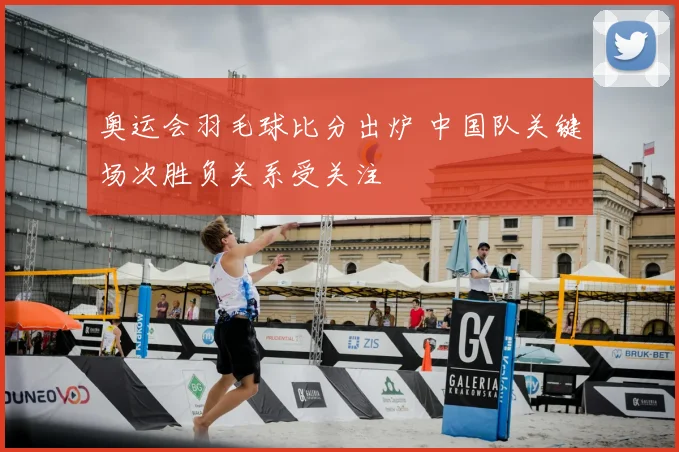 奥运会羽毛球比分出炉 中国队关键场次胜负关系受关注