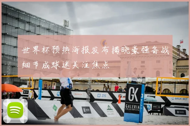 世界杯预热海报发布揭晓豪强备战细节成球迷关注焦点