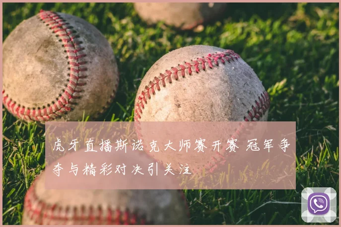 虎牙直播斯诺克大师赛开赛 冠军争夺与精彩对决引关注