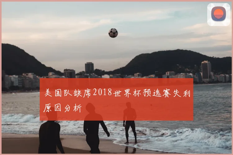 美国队缺席2018世界杯预选赛失利原因分析