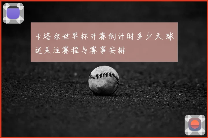 卡塔尔世界杯开赛倒计时多少天 球迷关注赛程与赛事安排