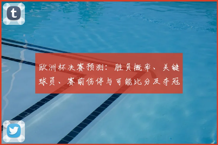 欧洲杯决赛预测：胜负概率、关键球员、赛前伤停与可能比分及夺冠赔率走势