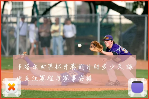 卡塔尔世界杯开赛倒计时多少天 球迷关注赛程与赛事安排