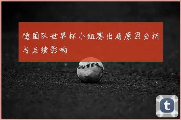 德国队世界杯小组赛出局原因分析与后续影响
