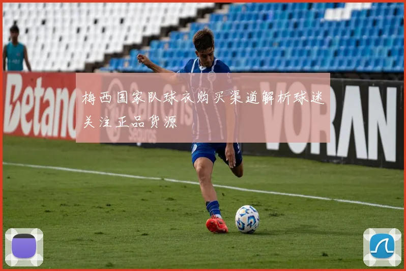 梅西国家队球衣购买渠道解析球迷关注正品货源