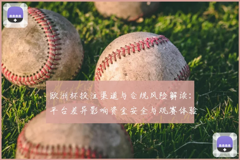 欧洲杯投注渠道与合规风险解读：平台差异影响资金安全与观赛体验