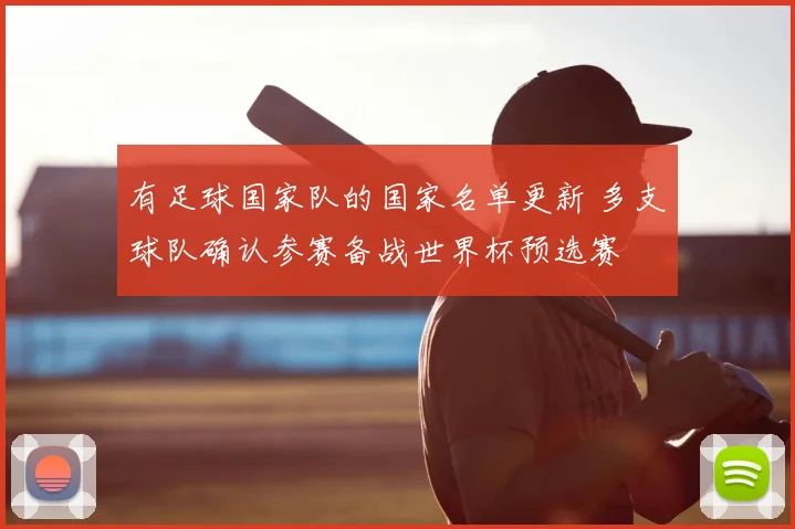 有足球国家队的国家名单更新 多支球队确认参赛备战世界杯预选赛