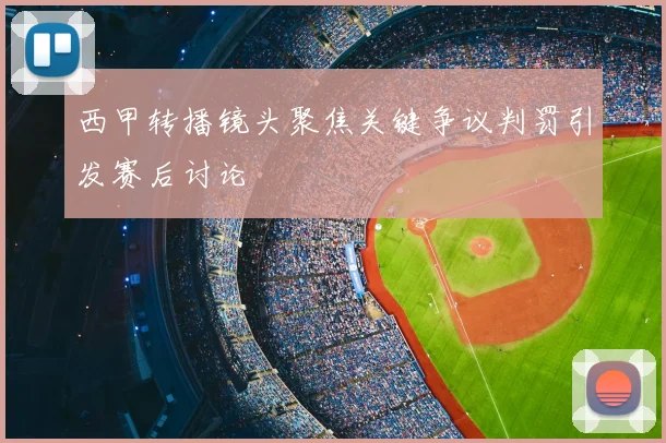 西甲转播镜头聚焦关键争议判罚引发赛后讨论