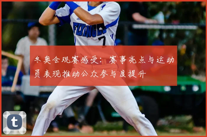 冬奥会观赛感受：赛事亮点与运动员表现推动公众参与度提升