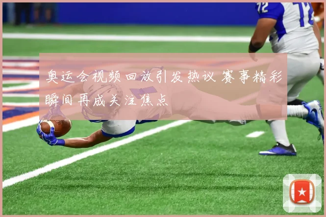 奥运会视频回放引发热议 赛事精彩瞬间再成关注焦点