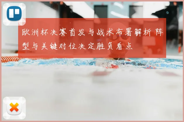 欧洲杯决赛首发与战术布署解析 阵型与关键对位决定胜负看点