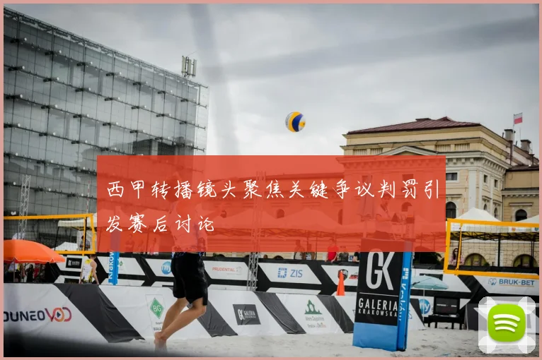 西甲转播镜头聚焦关键争议判罚引发赛后讨论