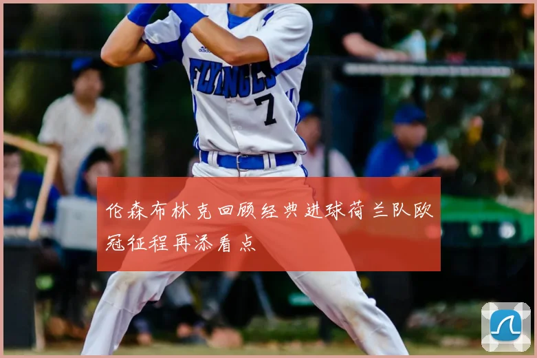 伦森布林克回顾经典进球荷兰队欧冠征程再添看点