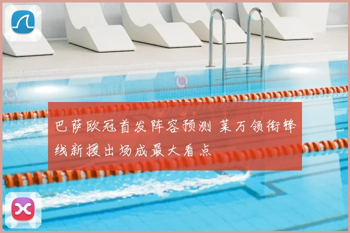 巴萨欧冠首发阵容预测 莱万领衔锋线新援出场成最大看点