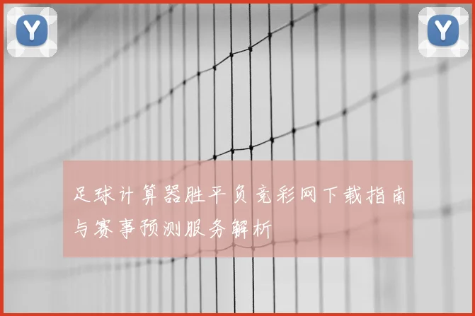 足球计算器胜平负竞彩网下载指南与赛事预测服务解析
