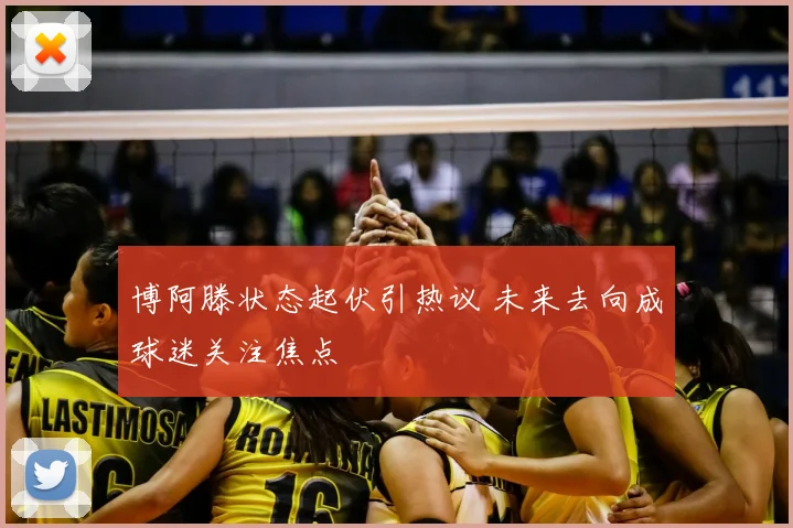 博阿滕状态起伏引热议 未来去向成球迷关注焦点