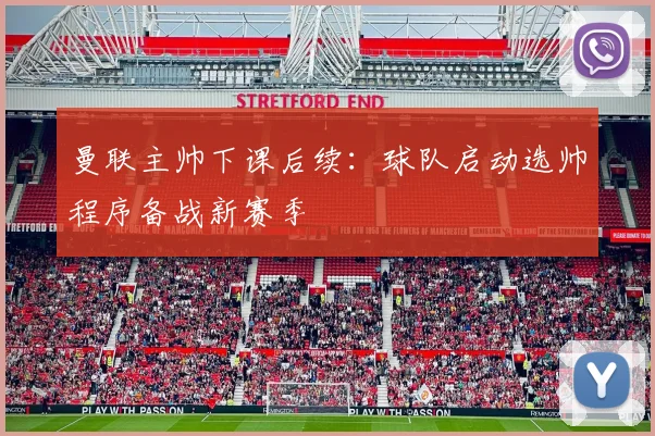 曼联主帅下课后续:球队启动选帅程序备战新赛季