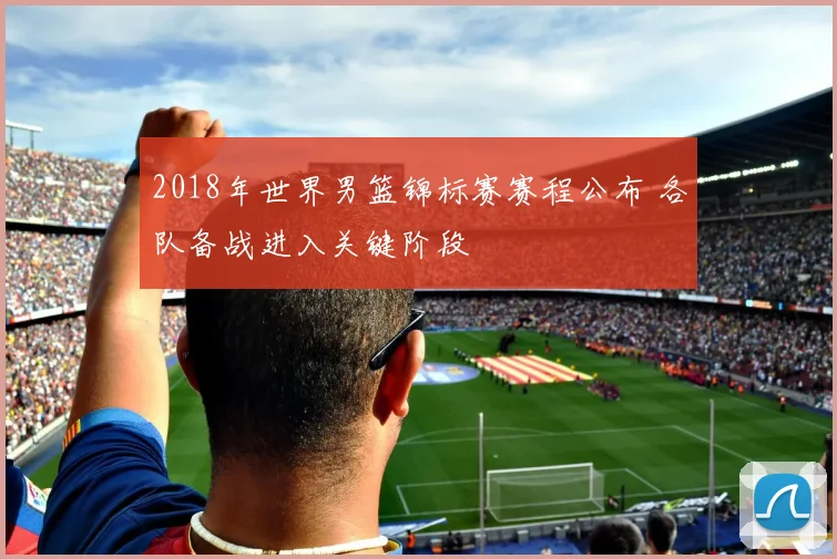 2018年世界男篮锦标赛赛程公布 各队备战进入关键阶段