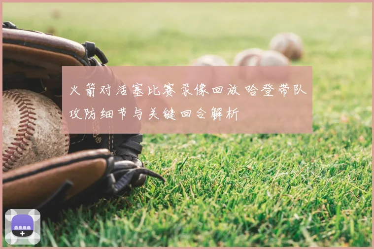 火箭对活塞比赛录像回放 哈登带队攻防细节与关键回合解析