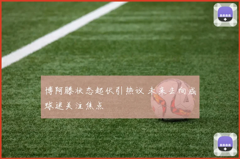 博阿滕状态起伏引热议 未来去向成球迷关注焦点