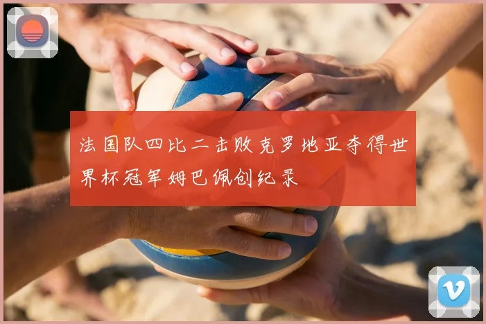 法国队四比二击败克罗地亚夺得世界杯冠军姆巴佩创纪录