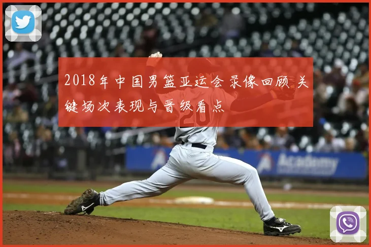 2018年中国男篮亚运会录像回顾 关键场次表现与晋级看点