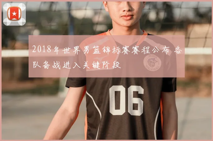 2018年世界男篮锦标赛赛程公布 各队备战进入关键阶段